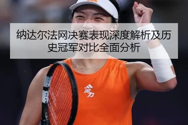 纳达尔法网决赛表现深度解析及历史冠军对比全面分析